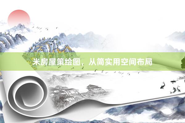 米房屋策绘图，从简实用空间布局