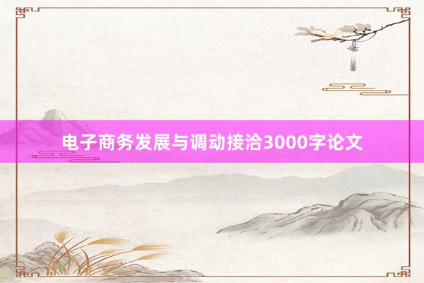 电子商务发展与调动接洽3000字论文