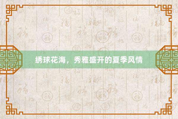 绣球花海，秀雅盛开的夏季风情
