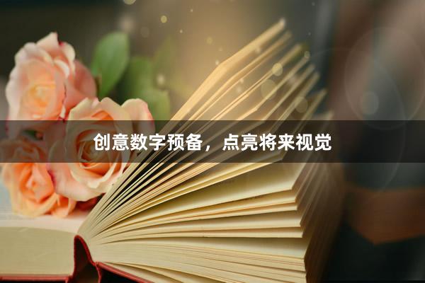 创意数字预备，点亮将来视觉