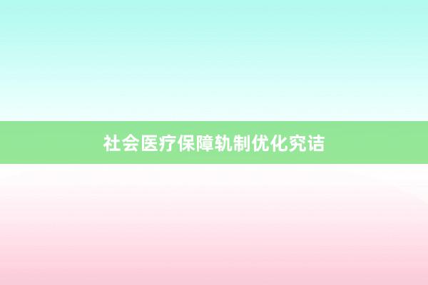 社会医疗保障轨制优化究诘