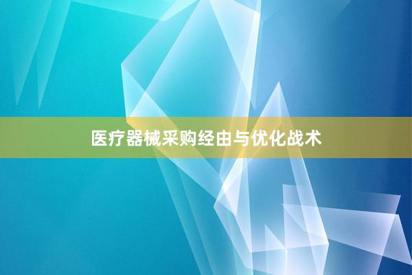 医疗器械采购经由与优化战术