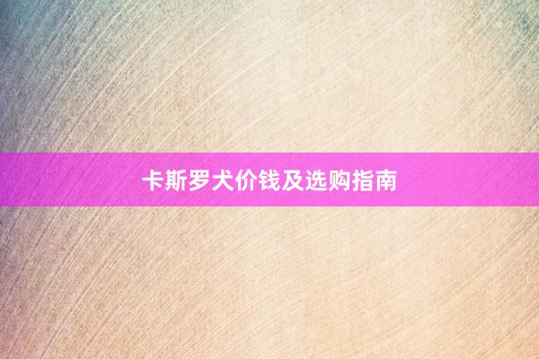 卡斯罗犬价钱及选购指南