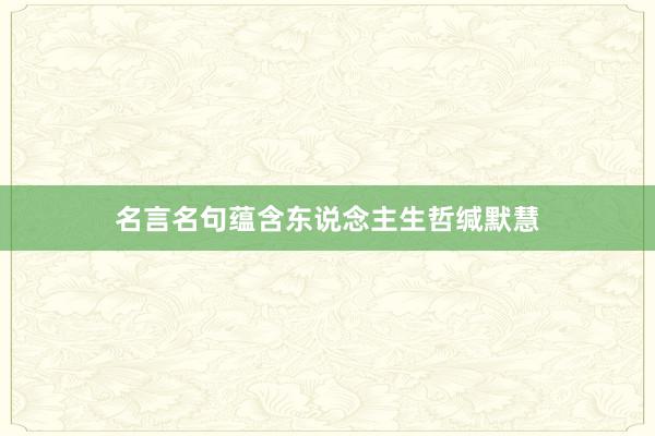 名言名句蕴含东说念主生哲缄默慧