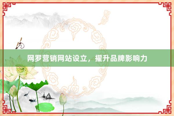 网罗营销网站设立，擢升品牌影响力